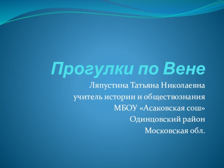 Прогулки по ВенеЛяпустина Татьяна Николаевнаучитель истории и обществознанияМБОУ «Асаковская сош»Одинцовский район Московская обл.