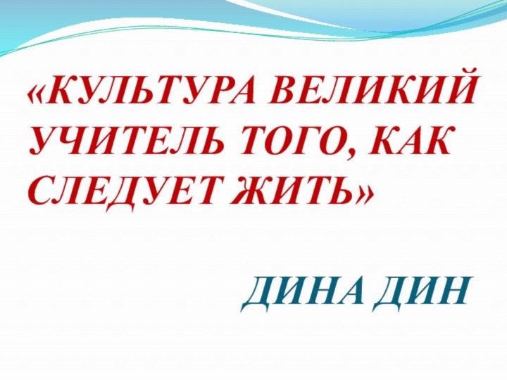 «КУЛЬТУРА ВЕЛИКИЙ УЧИТЕЛЬ ТОГО, КАК СЛЕДУЕТ ЖИТЬ»