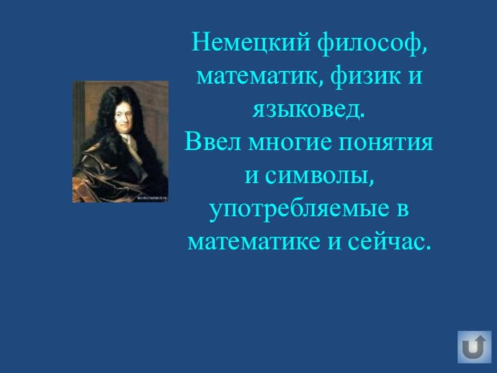 Немецкий философ, математик, физик и языковед.Ввел многие понятия и символы, употребляемые в математике и сейчас.