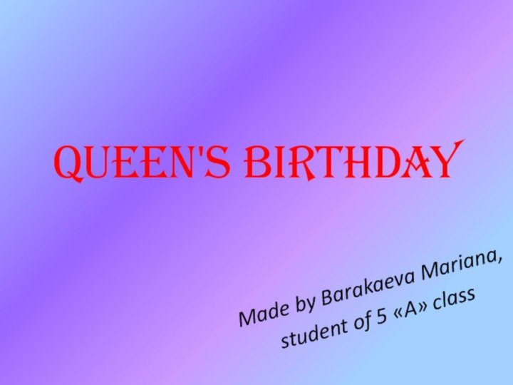 Queen's birthdayMade by Barakaeva Mariana,student of 5 «A» class