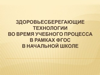 Презентация по теме Здоровьесберегающие технологии во время учебного процесса в рамках ФГОС в начальной школе.