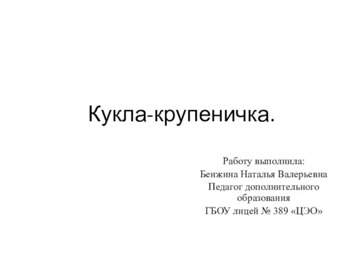 Кукла-крупеничка.Работу выполнила:Бенжина Наталья ВалерьевнаПедагог дополнительного образованияГБОУ лицей № 389 «ЦЭО»