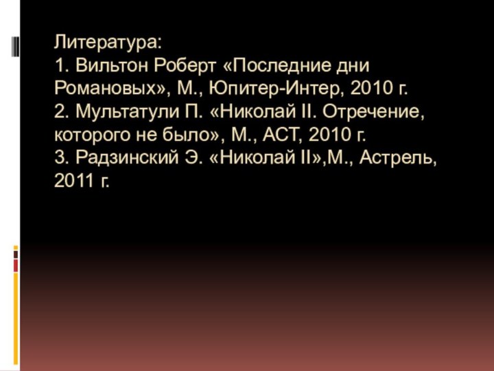 Литература: 1. Вильтон Роберт «Последние дни Романовых», М., Юпитер-Интер, 2010 г. 2.