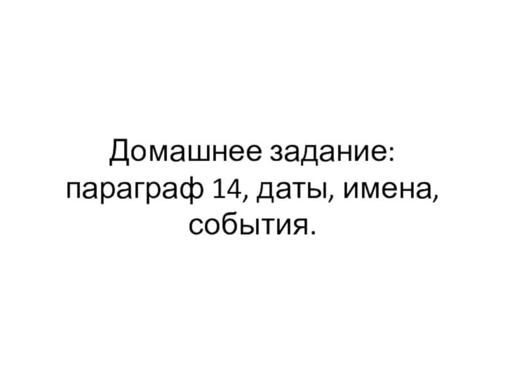 Домашнее задание: параграф 14, даты, имена, события.