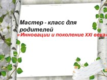 Мастер - класс для родителей Инновации и поколение XXI века