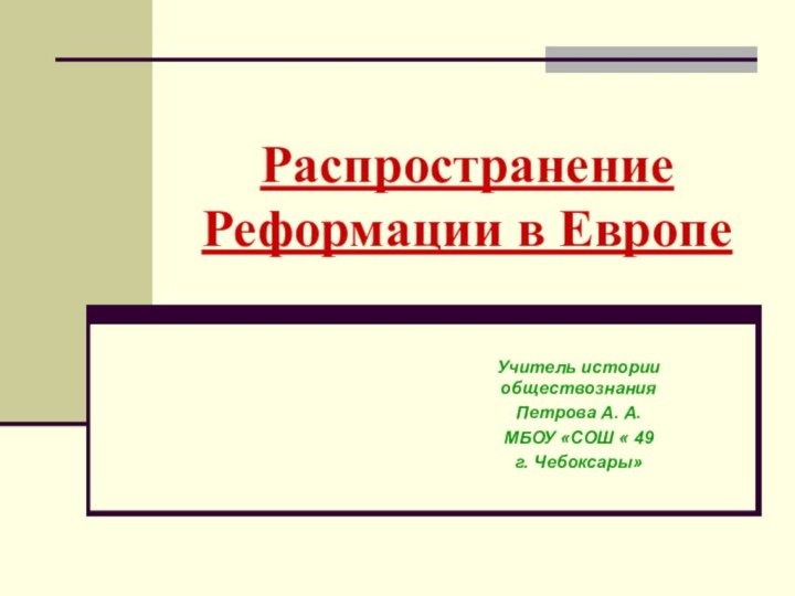 Распространение Реформации в ЕвропеУчитель истории обществознанияПетрова А. А.МБОУ «СОШ « 49 г. Чебоксары»