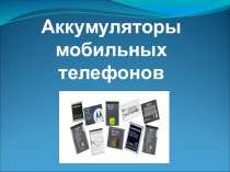 Презентация по технологии Аккумуляторы мобильных телефонов