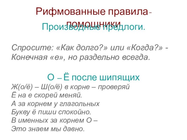 Рифмованные правила-помощникиПроизводные предлоги.Спросите: «Как долго?» или «Когда?» - Конечная «е», но раздельно