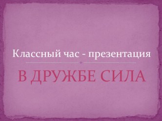 Презентация - классный час на тему Сила в дружбе