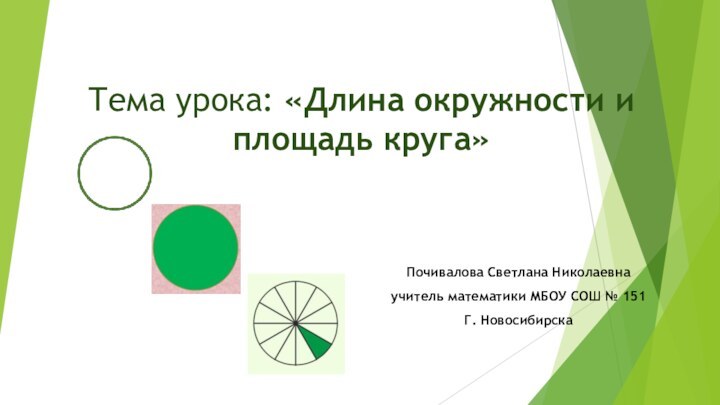 Тема урока: «Длина окружности и площадь круга»Почивалова Светлана Николаевнаучитель математики МБОУ СОШ № 151Г. Новосибирска