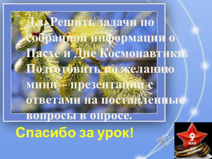 Спасибо за урок! Д.з. Решить задачи по собранной информации о Пасхе и