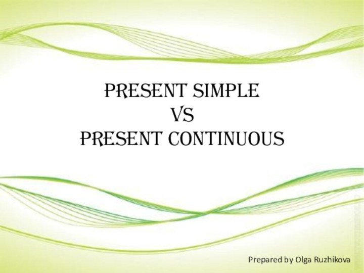 Present Simple  VS  Present ContinuousPrepared by Olga Ruzhikova