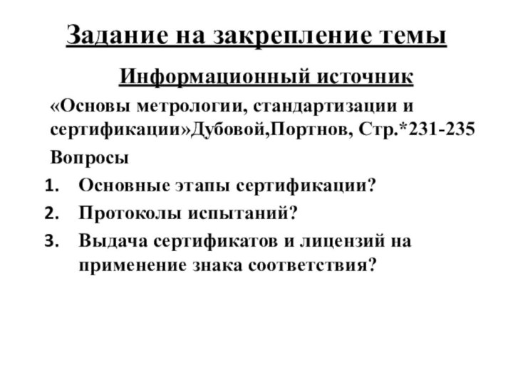 Задание на закрепление темыИнформационный источник«Основы метрологии, стандартизации и сертификации»Дубовой,Портнов, Стр.*231-235ВопросыОсновные этапы сертификации?Протоколы