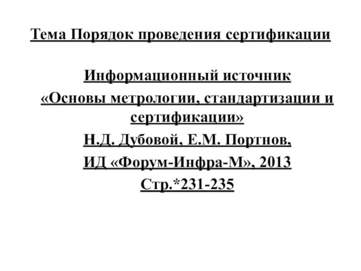 Тема Порядок проведения сертификацииИнформационный источник«Основы метрологии, стандартизации и сертификации»Н.Д. Дубовой, Е.М. Портнов, ИД «Форум-Инфра-М», 2013Стр.*231-235