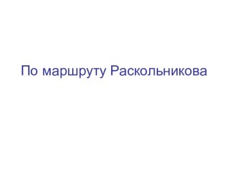 Презентация по литературе на тему По маршруту Раскольникова