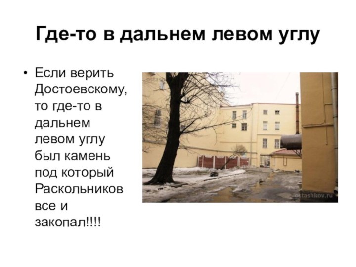 Где-то в дальнем левом углу Если верить Достоевскому, то где-то в дальнем