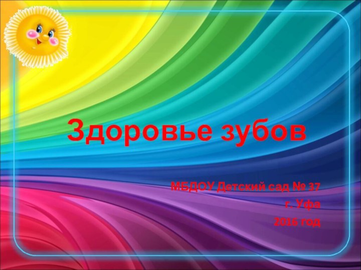 Здоровье зубовМБДОУ Детский сад № 37г. Уфа2016 год