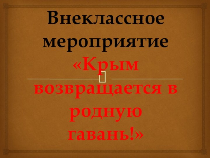 Внеклассное мероприятие «Крым возвращается в родную гавань!»