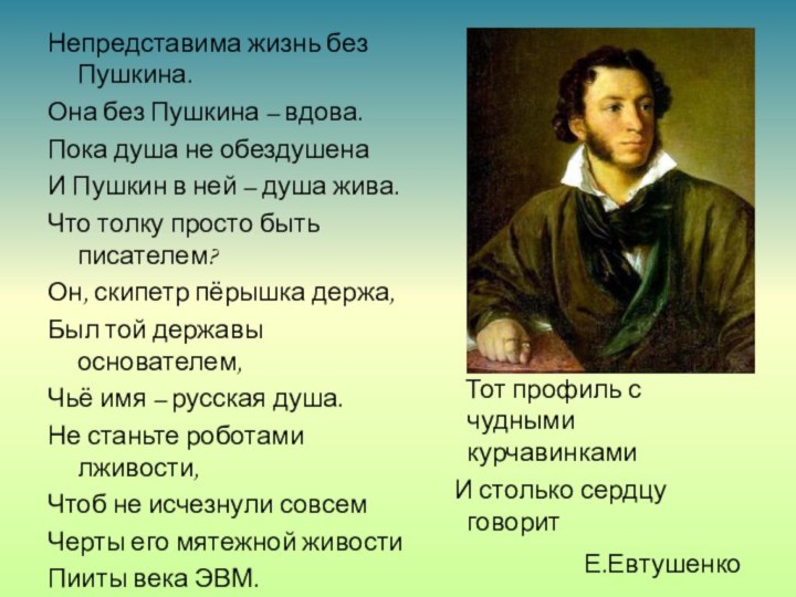 Непредставима жизнь без Пушкина.Она без Пушкина – вдова.Пока душа не обездушенаИ Пушкин