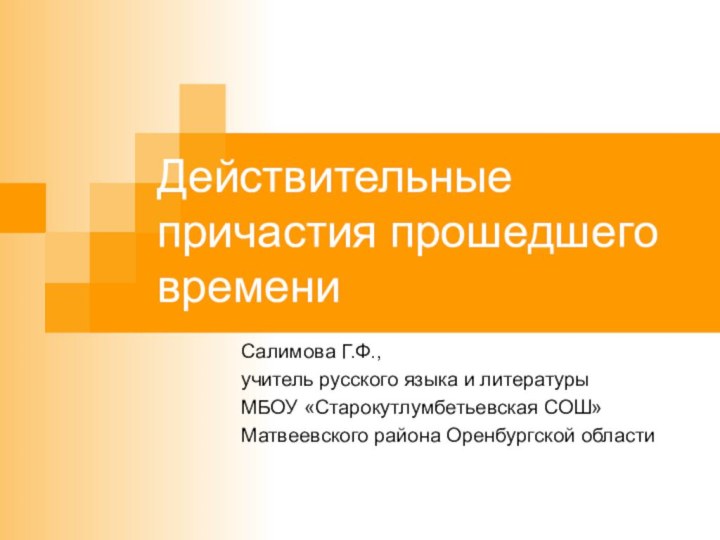 Действительные причастия прошедшего времениСалимова Г.Ф., учитель русского языка и литературы МБОУ «Старокутлумбетьевская