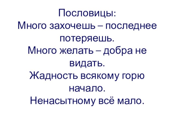 Пословицы:  Много захочешь – последнее потеряешь. Много желать – добра не