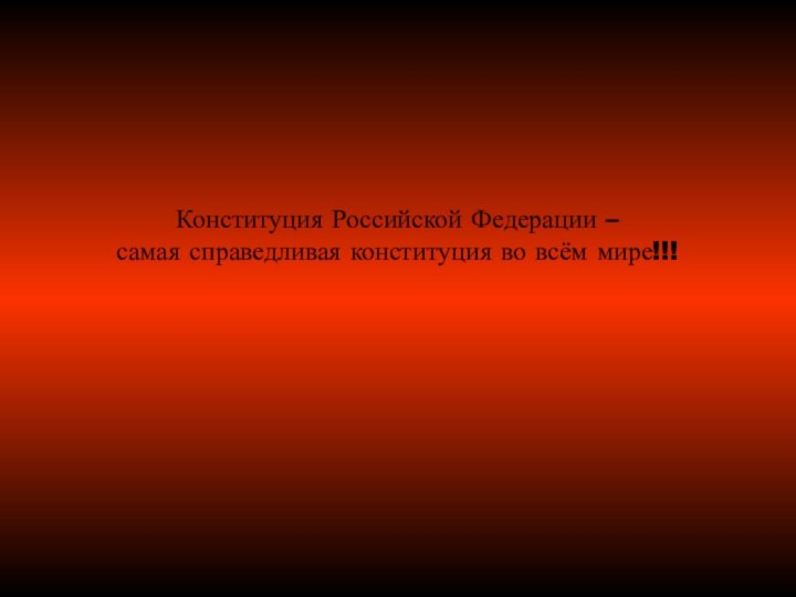 Конституция Российской Федерации –самая справедливая конституция во всём мире!!!