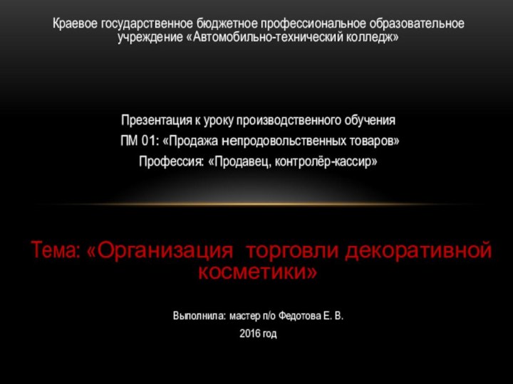 Краевое государственное бюджетное профессиональное образовательное учреждение «Автомобильно-технический колледж»Презентация к уроку производственного обучения