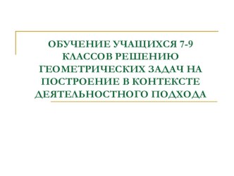 Обучение учащихся 7-9 классов решению геометрических задач на построение