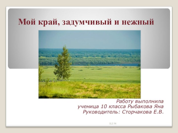 Мой край, задумчивый и нежныйРаботу выполнила ученица 10 класса Рыбакова ЯнаРуководитель: Сторчакова Е.В.5.2.14