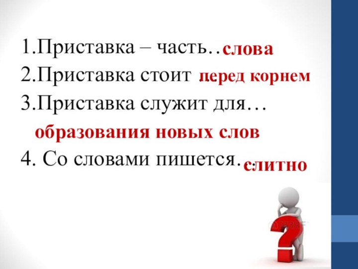 1.Приставка – часть…2.Приставка стоит …3.Приставка служит для…4. Со словами пишется…слитноперед корнемобразования новых словслова