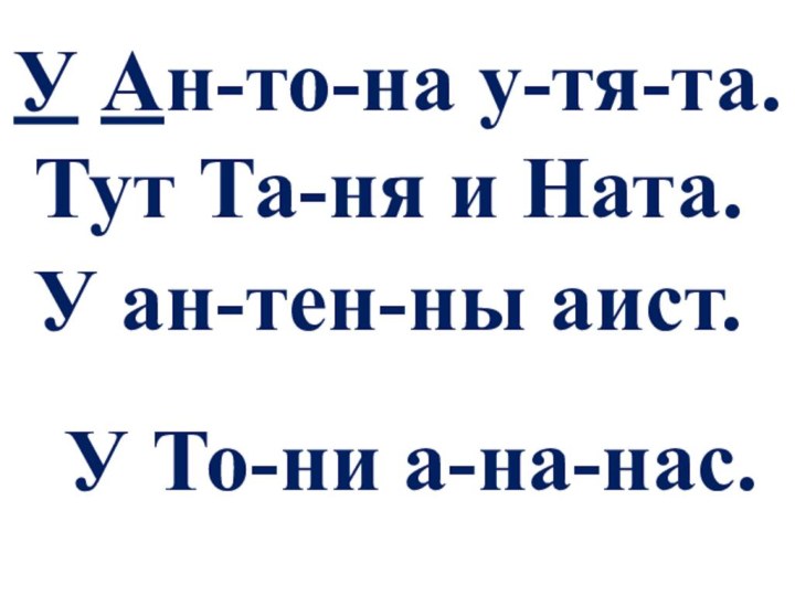 У Ан-то-на у-тя-та.Тут Та-ня и Ната.У ан-тен-ны аист.У То-ни а-на-нас.