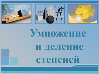 Презентация по математике на тему Умножение и деление степеней (7 класс)