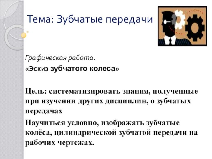 Тема: Зубчатые передачи Графическая работа. «Эскиз зубчатого колеса»Цель: систематизировать