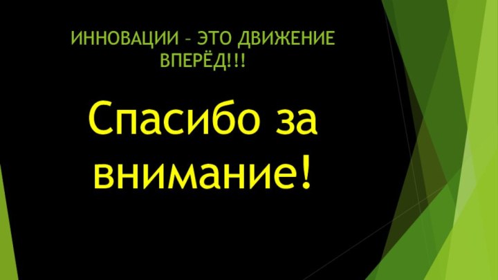 ИННОВАЦИИ – ЭТО ДВИЖЕНИЕ ВПЕРЁД!!!Спасибо за внимание!