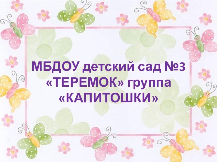 МБДОУ детский сад №3 «ТЕРЕМОК» группа «КАПИТОШКИ»