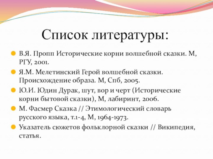 Список литературы:В.Я. Пропп Исторические корни волшебной сказки. М, РГУ, 2001.Я.М. Мелетинский Герой