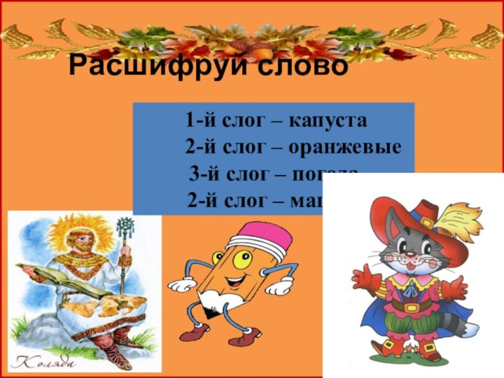 Расшифруй слово 1-й слог – капуста    2-й слог –