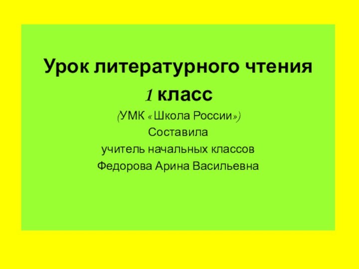 Урок литературного чтения1 класс(УМК « Школа России»)Составила учитель начальных классовФедорова Арина Васильевна