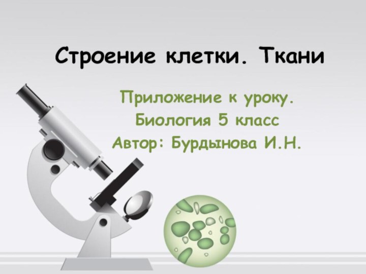 Строение клетки. ТканиПриложение к уроку. Биология 5 классАвтор: Бурдынова И.Н.