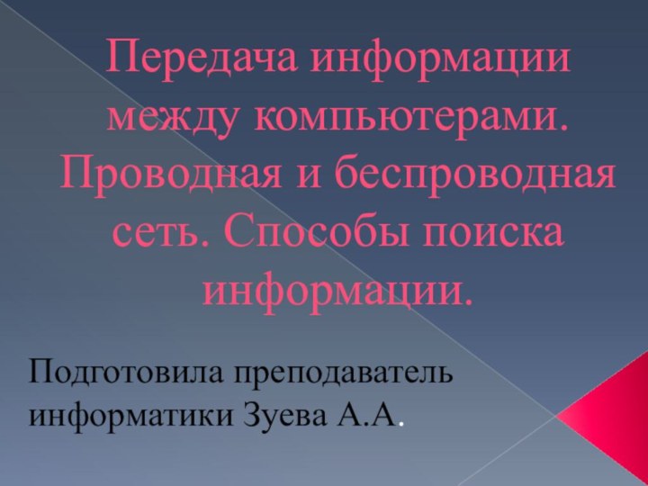 Передача информации между компьютерами. Проводная и беспроводная сеть. Способы поиска информации.Подготовила преподаватель информатики Зуева А.А.