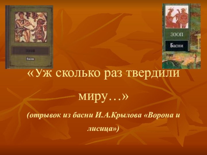 «Уж сколько раз твердили миру…» (отрывок из басни И.А.Крылова «Ворона и лисица»)