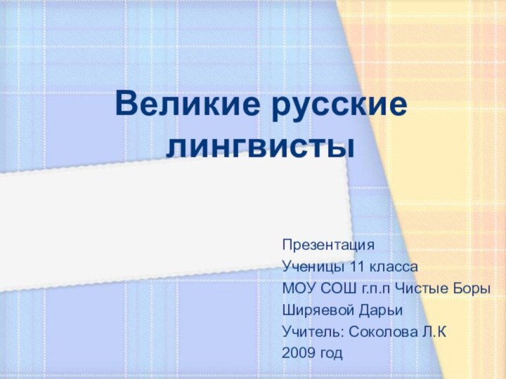 Великие русские лингвистыПрезентация Ученицы 11 классаМОУ СОШ г.п.п Чистые БорыШиряевой ДарьиУчитель: Соколова Л.К2009 год