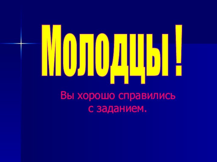 Молодцы !Вы хорошо справились с заданием.