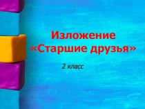 Презентация по русскому языку Изложение Старшие друзья 2 класс