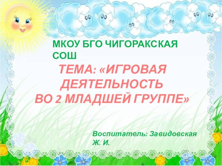 ТЕМА: «ИГРОВАЯ ДЕЯТЕЛЬНОСТЬ  ВО 2 МЛАДШЕЙ ГРУППЕ»МКОУ БГО ЧИГОРАКСКАЯ СОШВоспитатель: Завидовская Ж. И.