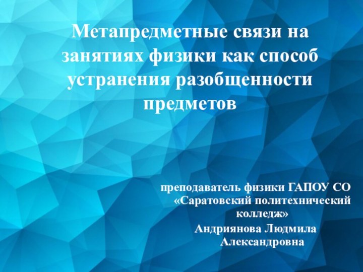 Метапредметные связи на занятиях физики как способ устранения разобщенности предметовпреподаватель физики ГАПОУ