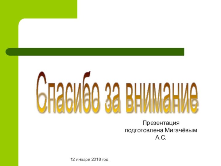 12 января 2018 годСпасибо за внимание Презентация подготовлена Мигачёвым А.С.