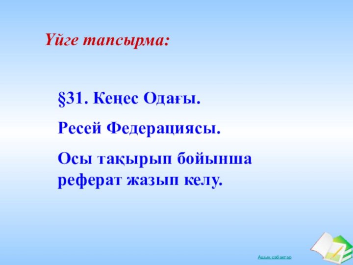 Үйге тапсырма:§31. Кеңес Одағы. Ресей Федерациясы.Осы тақырып бойынша реферат жазып келу.