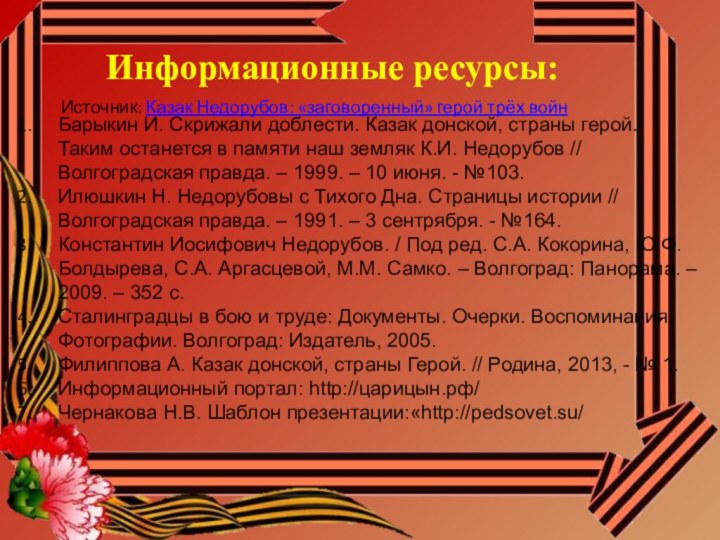 Информационные ресурсы:Источник: Казак Недорубов: «заговоренный» герой трёх войнБарыкин И. Скрижали доблести. Казак донской,