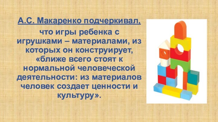 А.С. Макаренко подчеркивал, что игры ребенка с игрушками – материалами, из которых